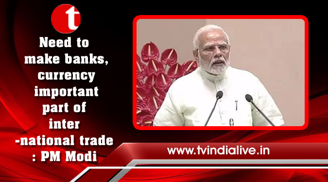 Need to make banks, currency important part of international trade: PM Modi