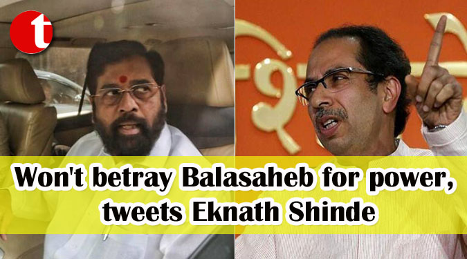 Won't betray Balasaheb for power, tweets Eknath Shinde