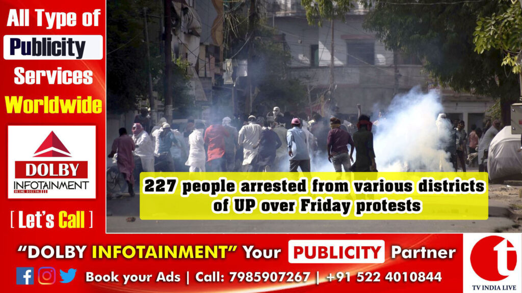 227 people arrested from various districts of UP over Friday protests