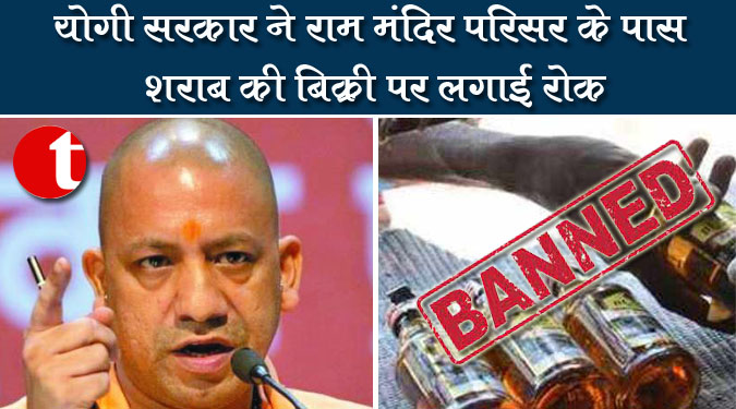 योगी सरकार ने राम मंदिर परिसर की पास शराब की बिक्री पर लगाई रोक