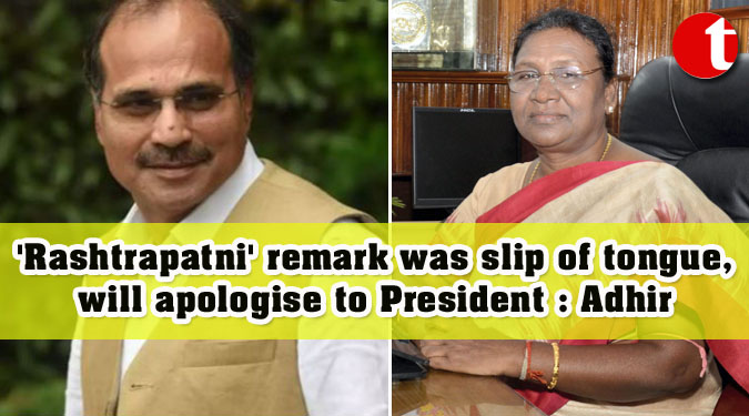 'Rashtrapatni' remark was slip of tongue, will apologise to President : Adhir