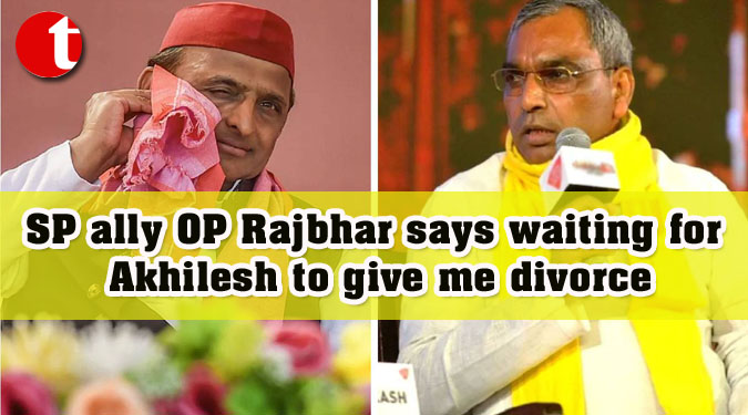 SP ally OP Rajbhar says waiting for Akhilesh to give me divorce