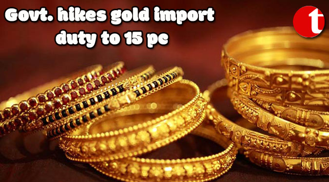 Govt. hikes gold import duty to 15 pc