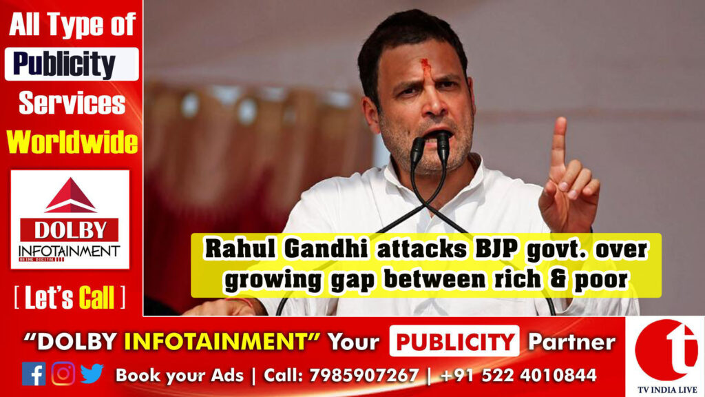 Rahul Gandhi attacks BJP govt. over growing gap between rich & poor