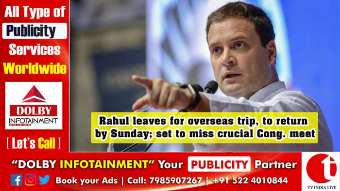 Rahul leaves for overseas trip, to return by Sunday; set to miss crucial Cong. meet