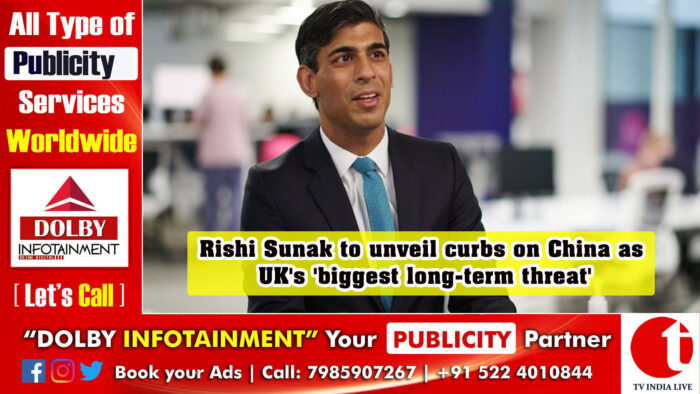 Rishi Sunak to unveil curbs on China as UK’s ‘biggest long-term threat’