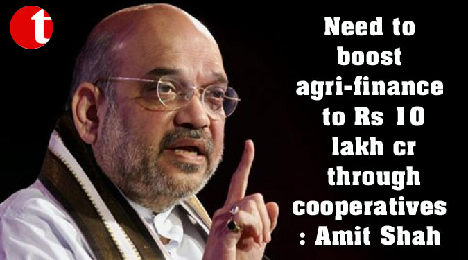 Need to boost agri-finance to Rs 10 lakh cr through cooperatives: Amit Shah