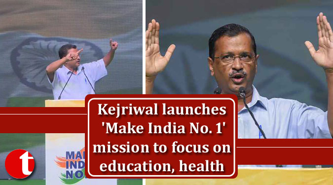 Kejriwal launches 'Make India No. 1' mission to focus on education, health