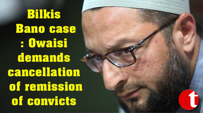 Bilkis Bano case: Owaisi demands cancellation of remission of convicts