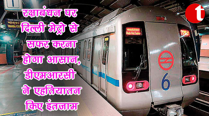 रक्षाबंधन पर दिल्ली मेट्रो से सफर करना होगा आसान, डीएमआरसी ने एहतियातन किए इंतजाम