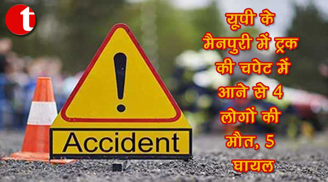 यूपी के मैनपुरी में ट्रक की चपेट में आने से 4 लोगों की मौत, 5 घायल