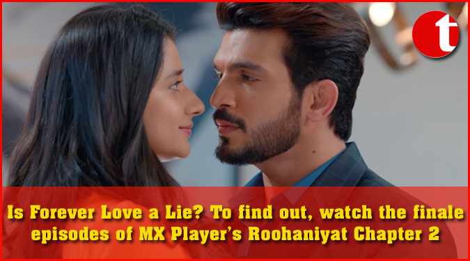 Is Forever Love a Lie? To find out, watch the finale episodes of MX Player’s Roohaniyat Chapter 2