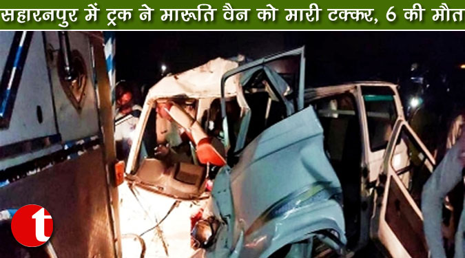 सहारनपुर में ट्रक ने मारुति वैन को मारी टक्कर, 6 की मौत
