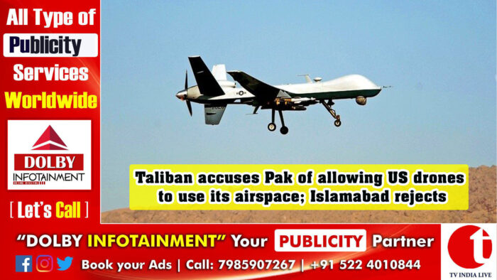 Taliban accuses Pak of allowing US drones to use its airspace; Islamabad rejects