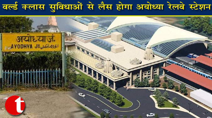 वर्ल्ड क्लास सुविधाओं से लैस होगा अयोध्या रेलवे स्टेशन