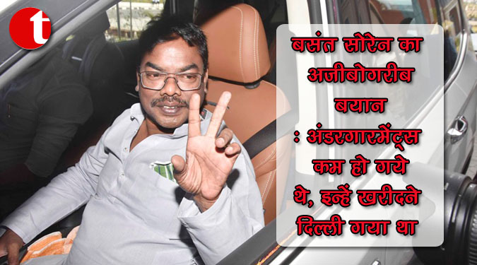 बसंत सोरेन का अजीबोगरीब बयान- अंडरगारमेंट्स कम हो गये थे, इन्हें खरीदने दिल्ली गया था