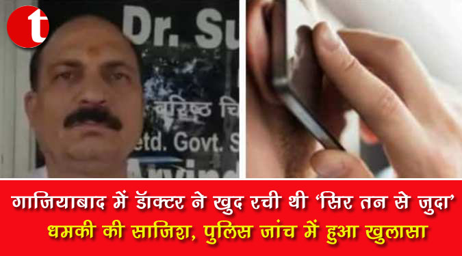 गाजियाबाद में डॉक्टर ने खुद रची थी 'सिर तन से जुदा' धमकी की साजिश, पुलिस जांच में हुआ खुलासा