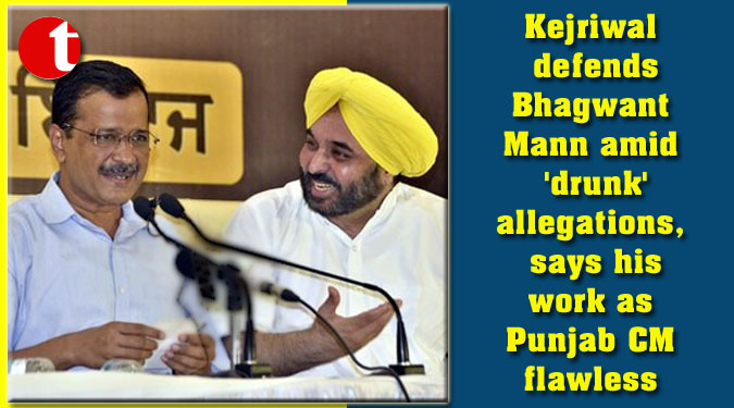 Kejriwal defends Bhagwant Mann amid ‘drunk’ allegations, says his work as Punjab CM flawless