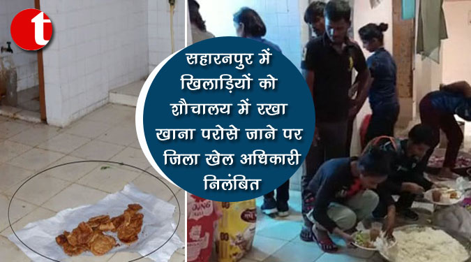 सहारनपुर में खिलाड़ियों को शौचालय में रखा खाना परोसे जाने पर जिला खेल अधिकारी निलंबित