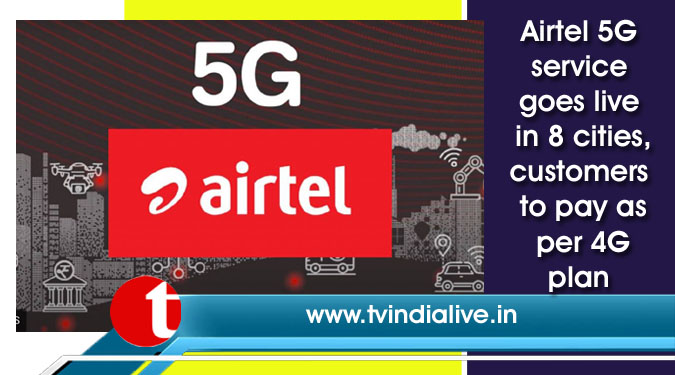 Airtel 5G service goes live in 8 cities, customers to pay as per 4G plan