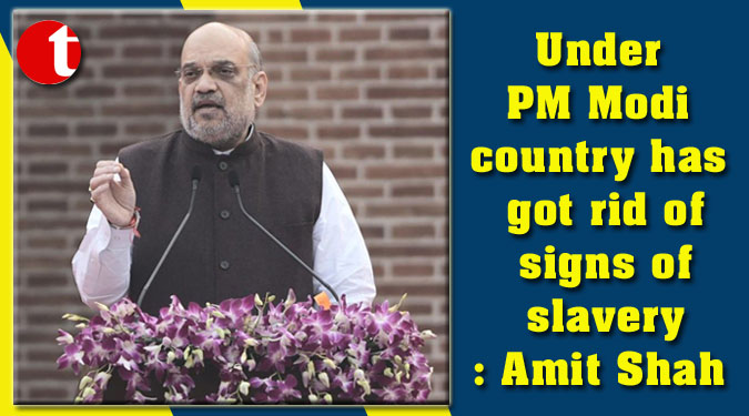 Under PM Modi country has got rid of signs of slavery: Amit Shah