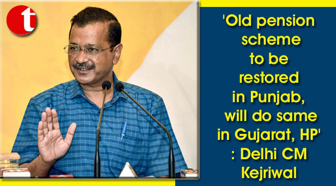 ‘Old pension scheme to be restored in Punjab, will do same in Gujarat, HP’: Delhi CM Kejriwal