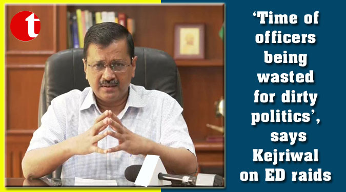 ‘Time of officers being wasted for dirty politics’, says Kejriwal on ED raids