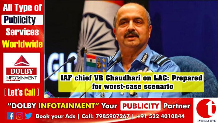 IAF chief VR Chaudhari on LAC: Prepared for worst-case scenario