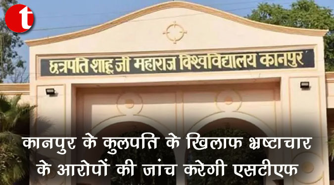 कानपुर के कुलपति के खिलाफ भ्रष्टाचार के आरोपों की जांच करेगी एसटीएफ