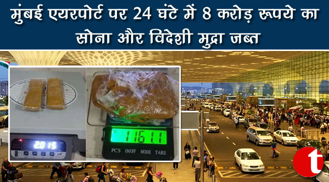 मुंबई एयरपोर्ट पर 24 घंटे में 8 करोड़ रुपये का सोना और विदेशी मुद्रा जब्त