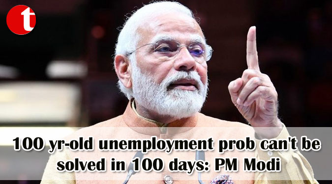 100 yr-old unemployment prob can't be solved in 100 days: PM Modi