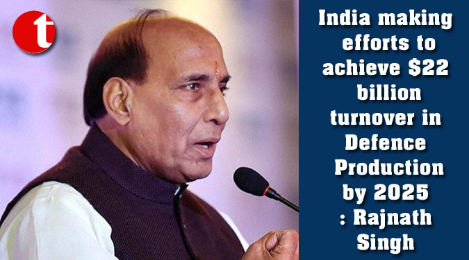 India making efforts to achieve $22 billion turnover in Defence Production by 2025: Rajnath Singh