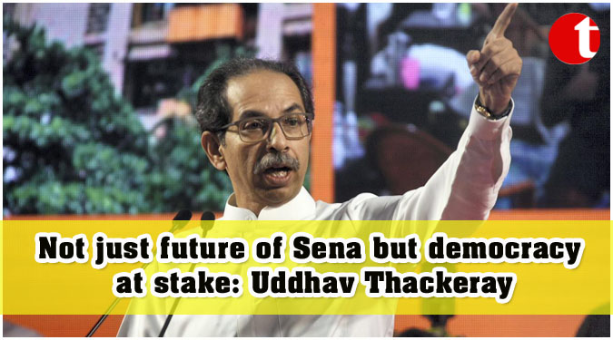 Not just future of Sena but democracy at stake: Uddhav Thackeray