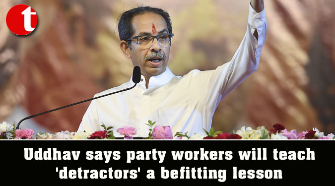 Uddhav says party workers will teach 'detractors' a befitting lesson