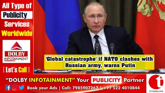 ‘Global catastrophe’ if NATO clashes with Russian army, warns Putin