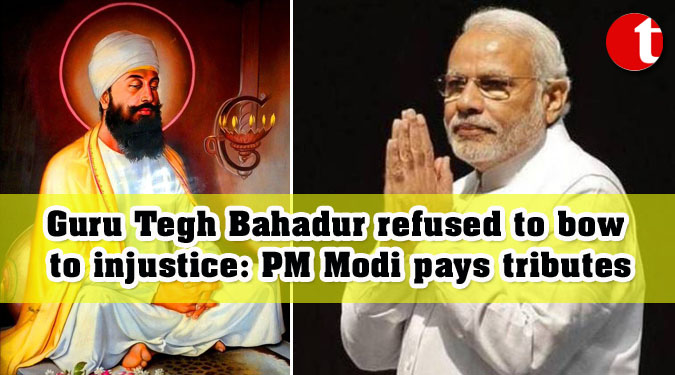 Guru Tegh Bahadur refused to bow to injustice: PM Modi pays tributes