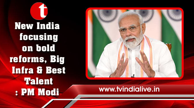 New India focusing on bold reforms, Big Infra & Best Talent: PM Modi