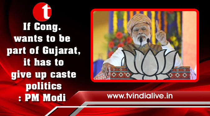 If Cong. wants to be part of Gujarat, it has to give up caste politics: PM Modi