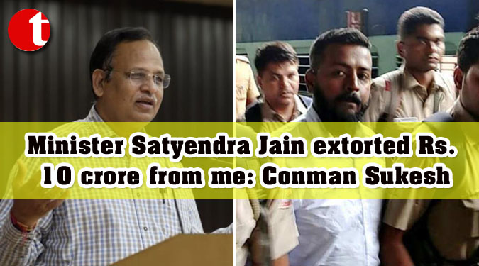 Minister Satyendra Jain extorted Rs 10 crore from me: Conman Sukesh