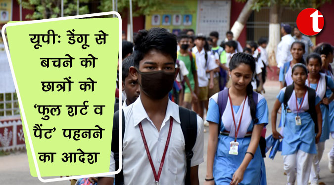 यूपी: डेंगू से बचने को छात्रों को ‘फुल शर्ट व पैंट’ पहनने का आदेश
