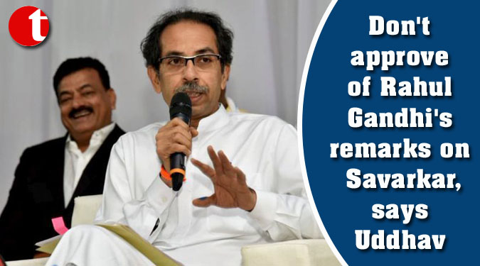 Don’t approve of Rahul Gandhi’s remarks on Savarkar, says Uddhav