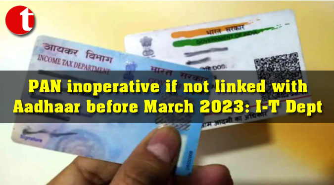 PAN inoperative if not linked with Aadhaar before March 2023: I-T Dept