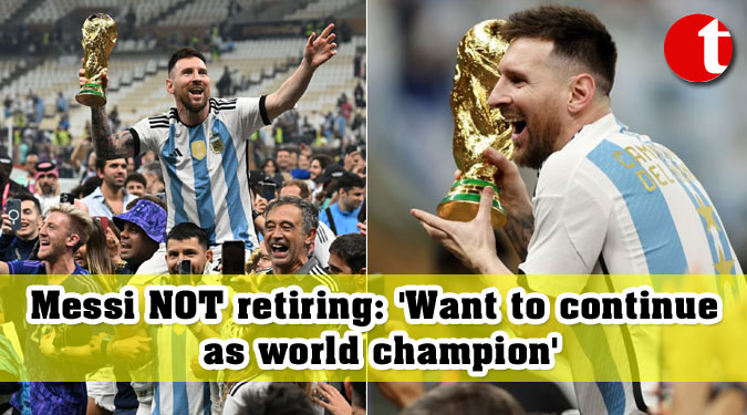 Messi NOT retiring: ‘Want to continue as world champion’