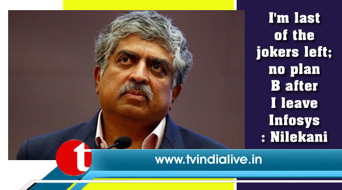 I'm last of the jokers left; no plan B after I leave Infosys: Nilekani