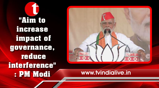 "Aim to increase impact of governance, reduce interference": PM Modi