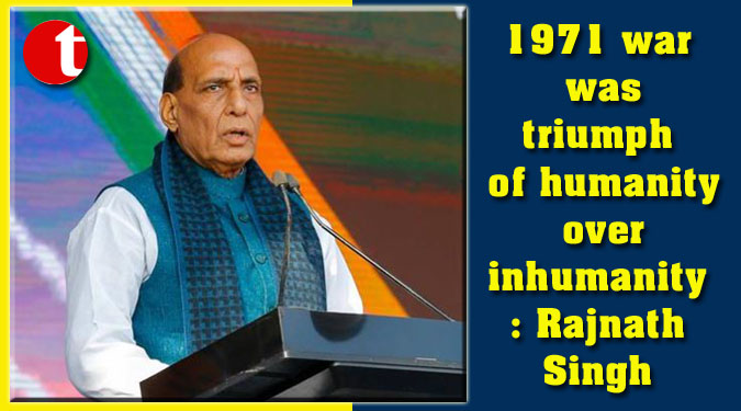 1971 war was triumph of humanity over inhumanity: Rajnath Singh