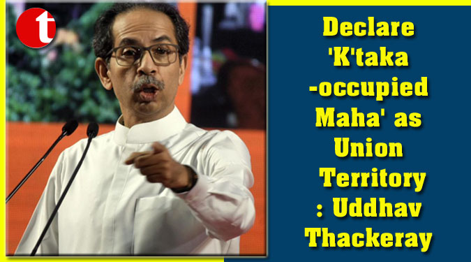 Declare 'K'taka-occupied Maha' as Union Territory: Uddhav Thackeray