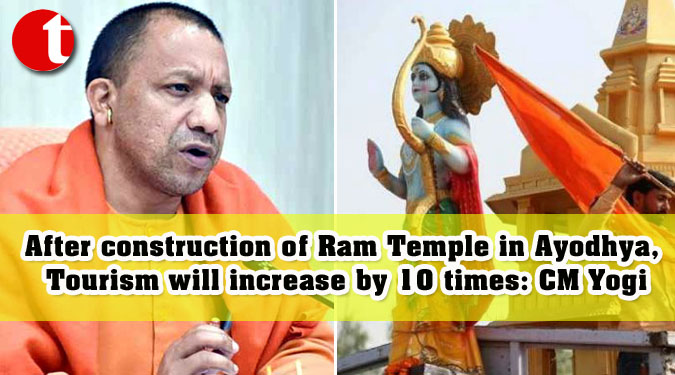 After construction of Ram Temple in Ayodhya, Tourism will increase by 10 times: CM Yogi