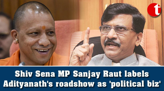 Shiv Sena MP Sanjay Raut labels Adityanath's roadshow as 'political biz'