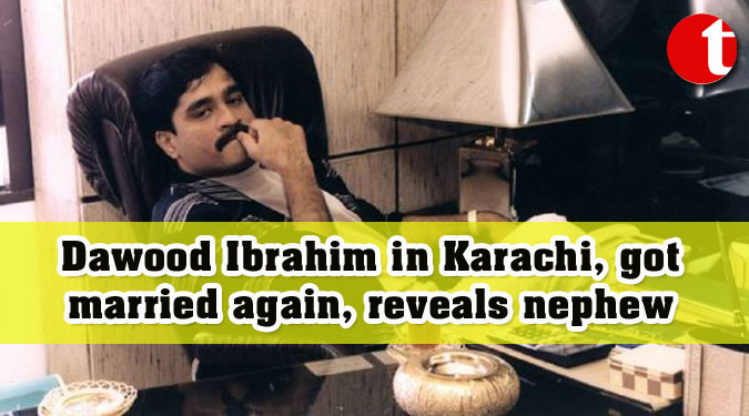 Dawood Ibrahim in Karachi, got married again, reveals nephew